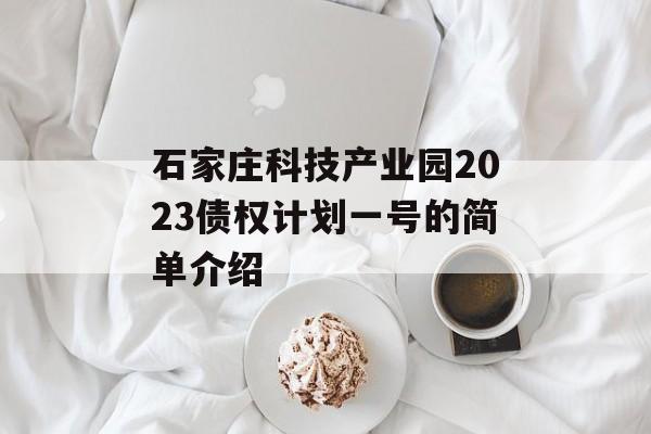 石家庄科技产业园2023债权计划一号的简单介绍