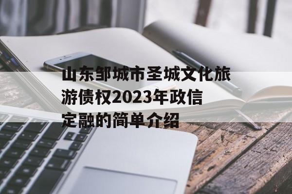 山东邹城市圣城文化旅游债权2023年政信定融的简单介绍