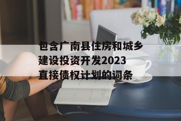 包含广南县住房和城乡建设投资开发2023直接债权计划的词条