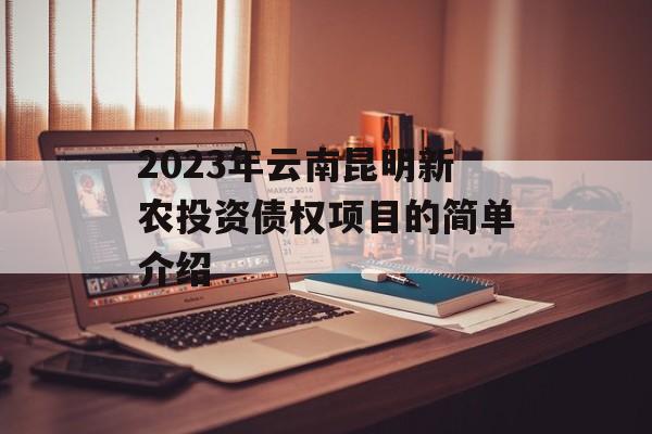 2023年云南昆明新农投资债权项目的简单介绍