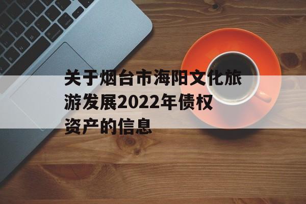 关于烟台市海阳文化旅游发展2022年债权资产的信息