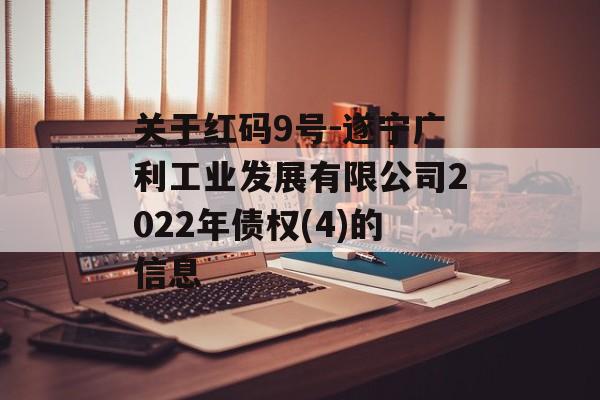 关于红码9号-遂宁广利工业发展有限公司2022年债权(4)的信息