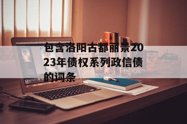 包含洛阳古都丽景2023年债权系列政信债的词条