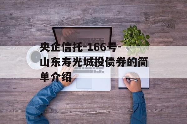 央企信托-166号-山东寿光城投债券的简单介绍