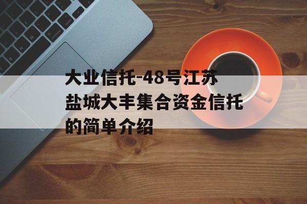 大业信托-48号江苏盐城大丰集合资金信托的简单介绍