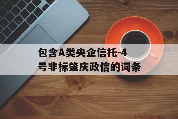 包含A类央企信托-4号非标肇庆政信的词条