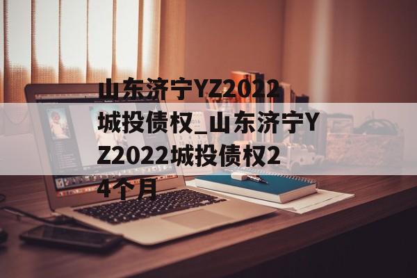 山东济宁YZ2022城投债权_山东济宁YZ2022城投债权24个月