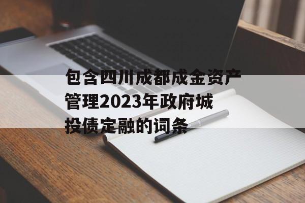 包含四川成都成金资产管理2023年政府城投债定融的词条