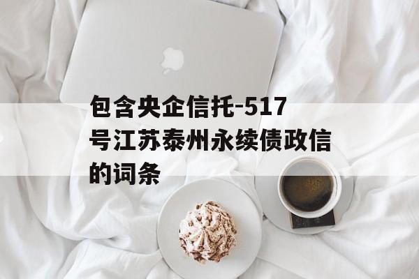 包含央企信托-517号江苏泰州永续债政信的词条