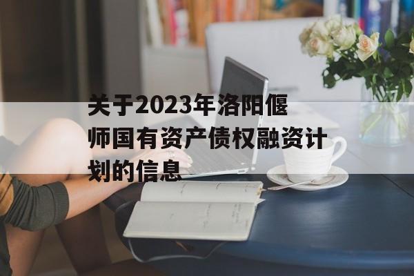 关于2023年洛阳偃师国有资产债权融资计划的信息