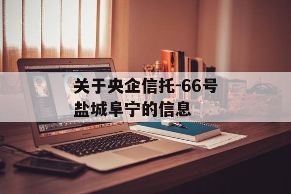 关于央企信托-66号盐城阜宁的信息