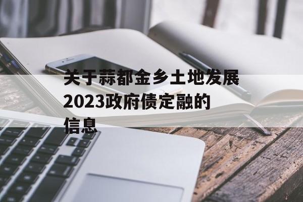 关于蒜都金乡土地发展2023政府债定融的信息