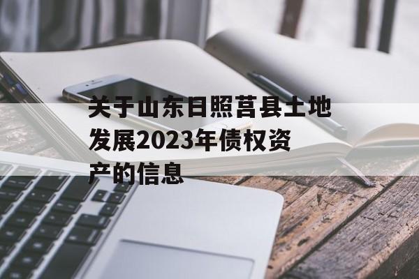 关于山东日照莒县土地发展2023年债权资产的信息