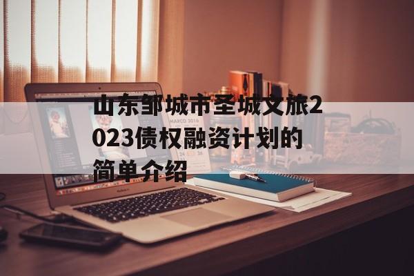 山东邹城市圣城文旅2023债权融资计划的简单介绍