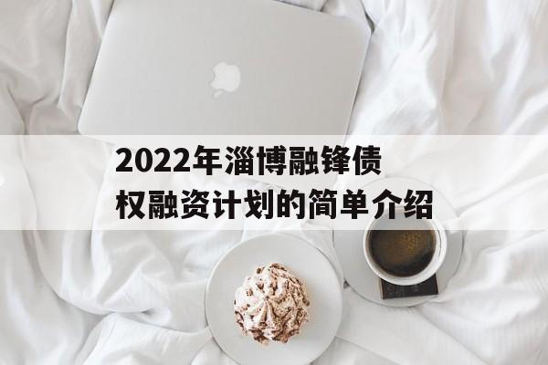 2022年淄博融锋债权融资计划的简单介绍