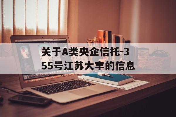 关于A类央企信托-355号江苏大丰的信息