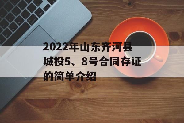 2022年山东齐河县城投5、8号合同存证的简单介绍