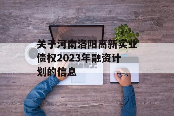 关于河南洛阳高新实业债权2023年融资计划的信息