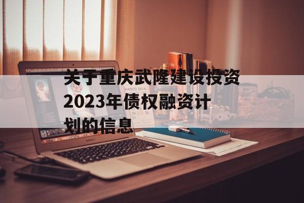 关于重庆武隆建设投资2023年债权融资计划的信息