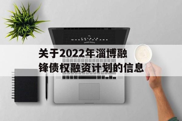 关于2022年淄博融锋债权融资计划的信息