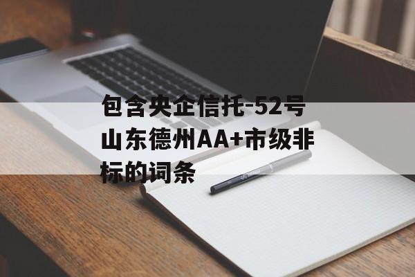 包含央企信托-52号山东德州AA+市级非标的词条