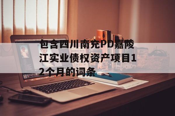 包含四川南充PD嘉陵江实业债权资产项目12个月的词条