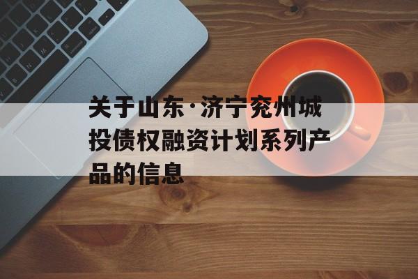 关于山东·济宁兖州城投债权融资计划系列产品的信息