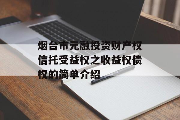 烟台市元融投资财产权信托受益权之收益权债权的简单介绍