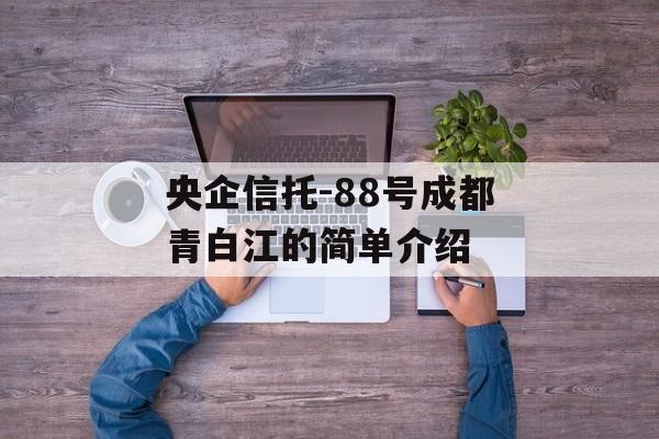 央企信托-88号成都青白江的简单介绍