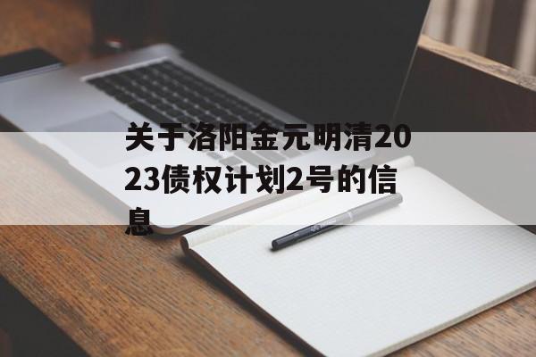 关于洛阳金元明清2023债权计划2号的信息