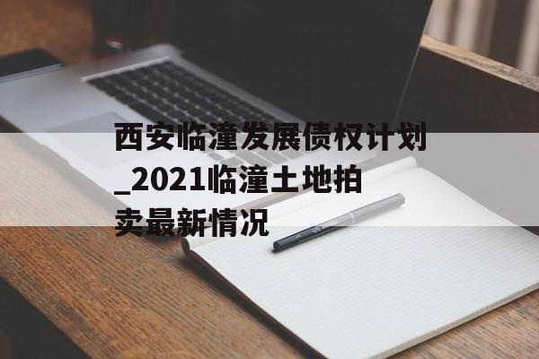 西安临潼发展债权计划_2021临潼土地拍卖最新情况