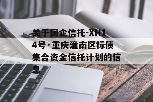 关于国企信托-XH14号·重庆潼南区标债集合资金信托计划的信息