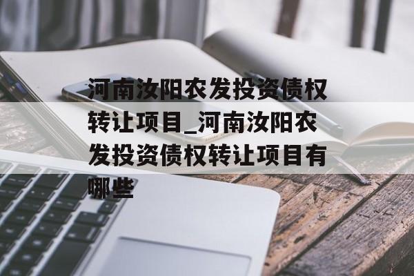 河南汝阳农发投资债权转让项目_河南汝阳农发投资债权转让项目有哪些