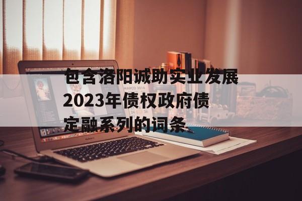 包含洛阳诚助实业发展2023年债权政府债定融系列的词条