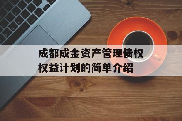 成都成金资产管理债权权益计划的简单介绍