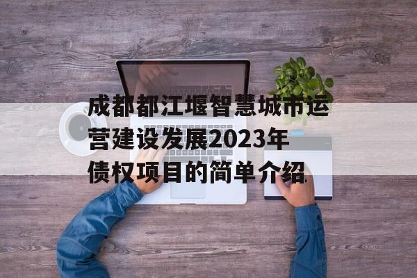 成都都江堰智慧城市运营建设发展2023年债权项目的简单介绍