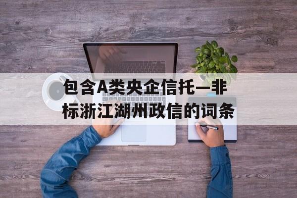 包含A类央企信托—非标浙江湖州政信的词条