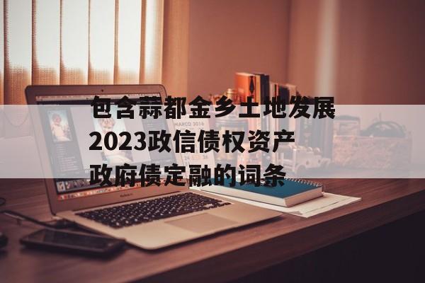 包含蒜都金乡土地发展2023政信债权资产政府债定融的词条