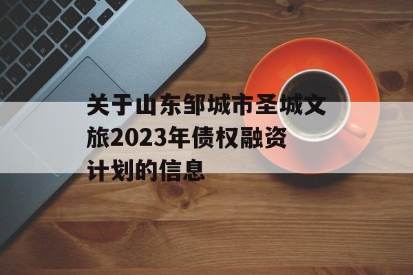 关于山东邹城市圣城文旅2023年债权融资计划的信息