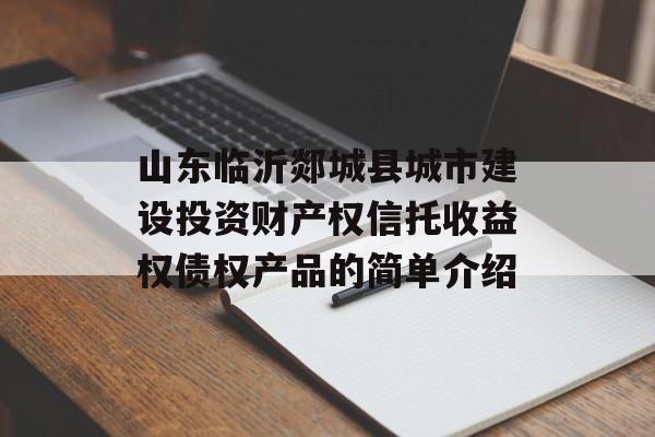 山东临沂郯城县城市建设投资财产权信托收益权债权产品的简单介绍