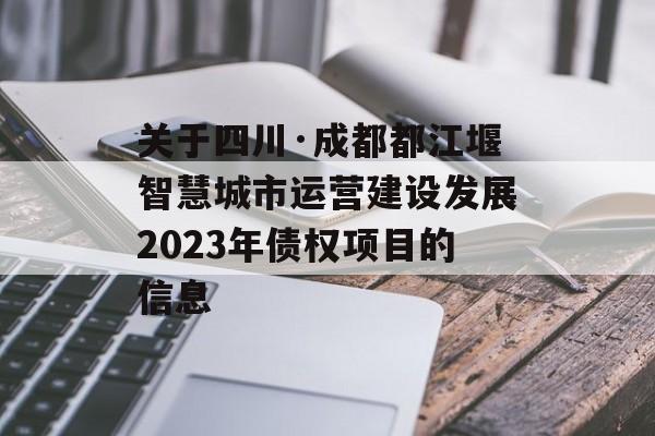 关于四川·成都都江堰智慧城市运营建设发展2023年债权项目的信息