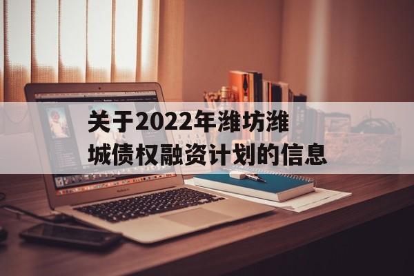 关于2022年潍坊潍城债权融资计划的信息