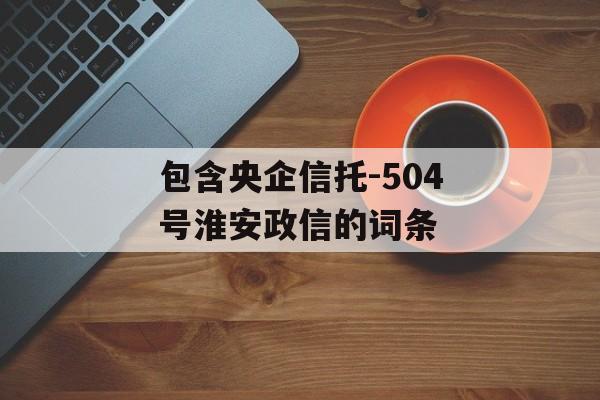 包含央企信托-504号淮安政信的词条