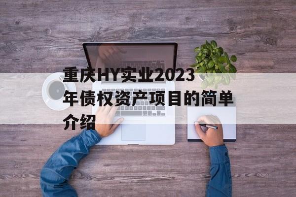 重庆HY实业2023年债权资产项目的简单介绍