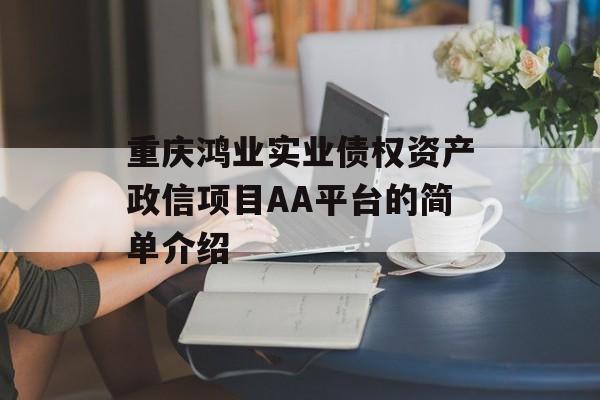 重庆鸿业实业债权资产政信项目AA平台的简单介绍