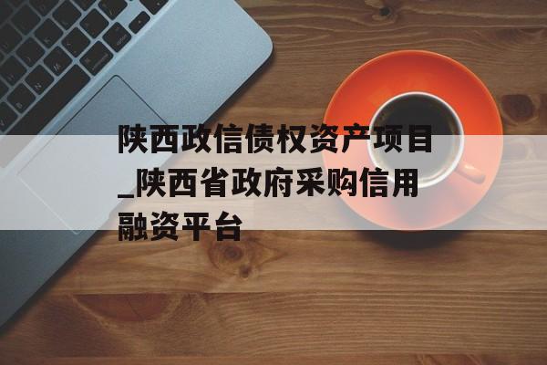 陕西政信债权资产项目_陕西省政府采购信用融资平台