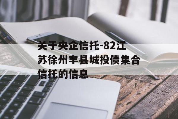 关于央企信托-82江苏徐州丰县城投债集合信托的信息