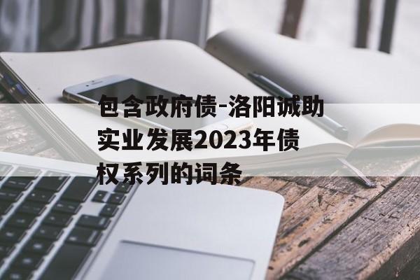 包含政府债-洛阳诚助实业发展2023年债权系列的词条