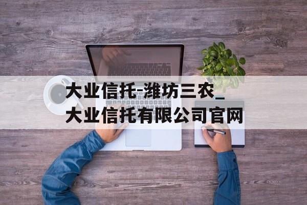 大业信托-潍坊三农_大业信托有限公司官网