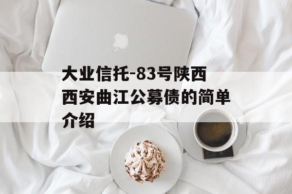 大业信托-83号陕西西安曲江公募债的简单介绍